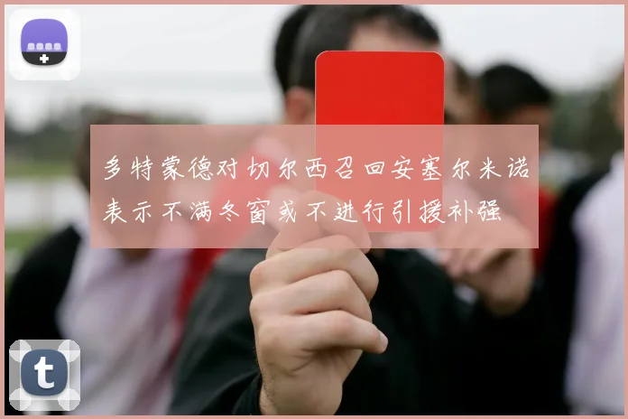 多特蒙德对切尔西召回安塞尔米诺表示不满冬窗或不进行引援补强