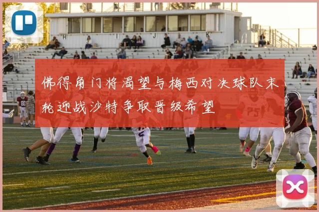佛得角门将渴望与梅西对决球队末轮迎战沙特争取晋级希望