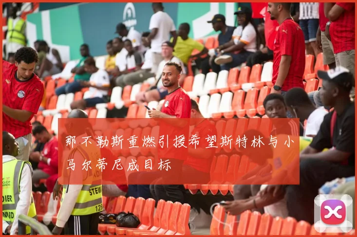 那不勒斯重燃引援希望斯特林与小马尔蒂尼成目标