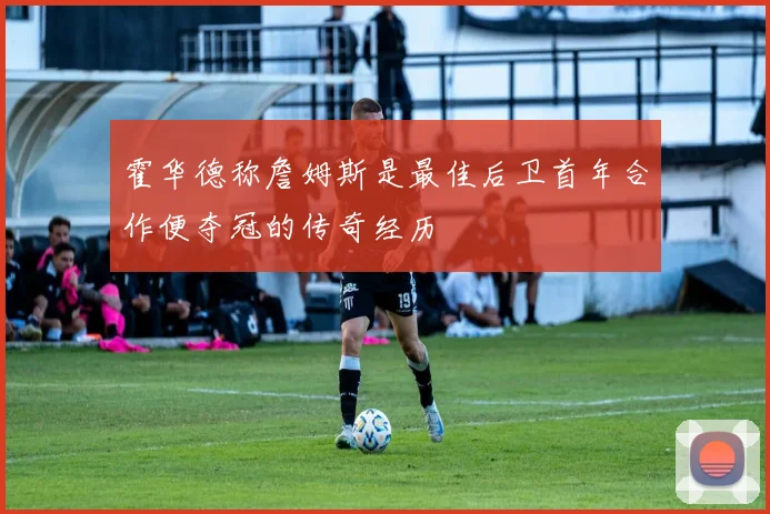 霍华德称詹姆斯是最佳后卫首年合作便夺冠的传奇经历