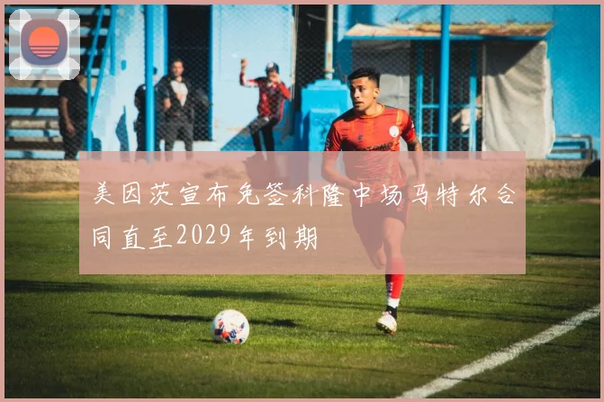 美因茨宣布免签科隆中场马特尔合同直至2029年到期