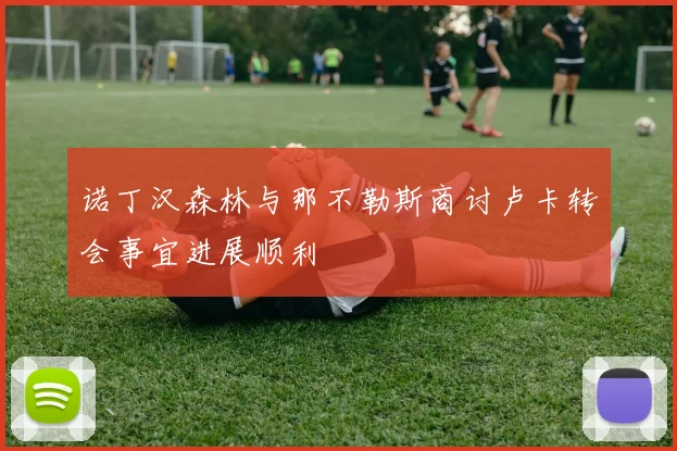 诺丁汉森林与那不勒斯商讨卢卡转会事宜进展顺利
