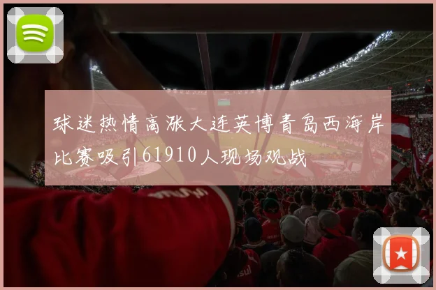 球迷热情高涨大连英博青岛西海岸比赛吸引61910人现场观战