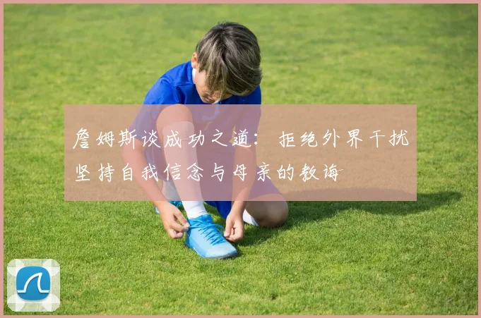 詹姆斯谈成功之道：拒绝外界干扰坚持自我信念与母亲的教诲