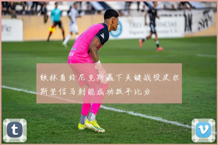 铁林看好尼克斯赢下关键战役皮尔斯坚信马刺能成功扳平比分