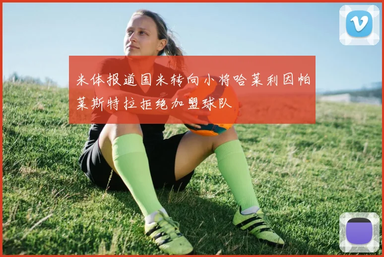 米体报道国米转向小将哈莱利因帕莱斯特拉拒绝加盟球队