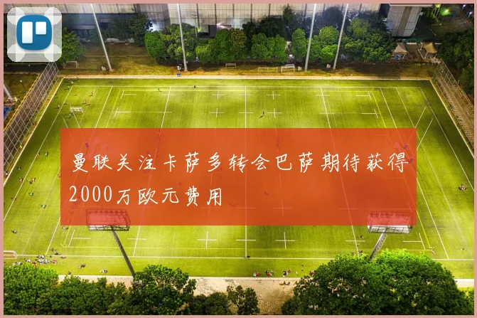 曼联关注卡萨多转会巴萨期待获得2000万欧元费用