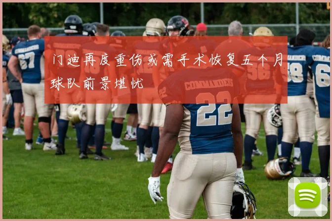 门迪再度重伤或需手术恢复五个月球队前景堪忧