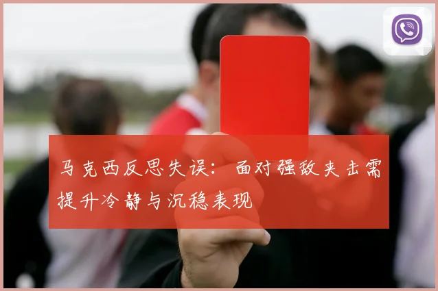 马克西反思失误：面对强敌夹击需提升冷静与沉稳表现