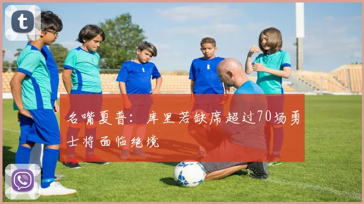 名嘴夏普：库里若缺席超过70场勇士将面临绝境
